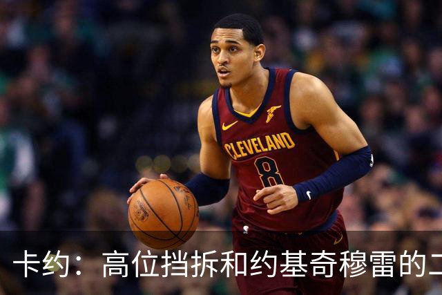 卡约：高位挡拆&约基奇穆雷的二人转在NBA最难防守