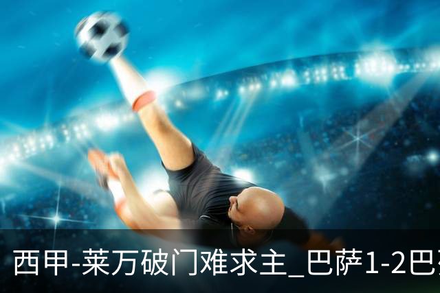 西甲-莱万破门难求主 巴萨1-2巴列卡诺11分领跑